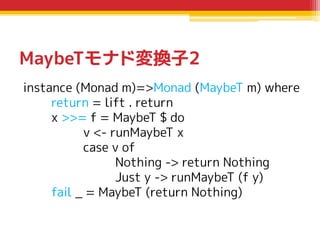 MaybeTモナド変換子2
instance (Monad m)=>Monad (MaybeT m) where
return = lift . return
x >>= f = MaybeT $ do
v <- runMaybeT x
cas...