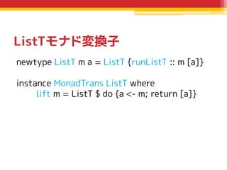 ListTモナド変換子
newtype ListT m a = ListT {runListT :: m [a]}

instance MonadTrans ListT where
lift m = ListT $ do {a <- m; re...
