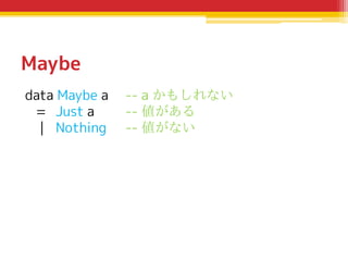 Maybe
data Maybe a
= Just a
| Nothing

-- a かもしれない
-- 値がある
-- 値がない

 