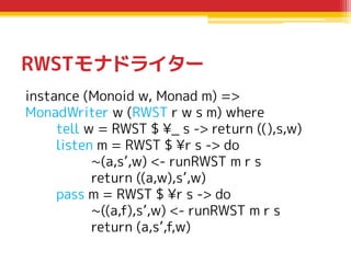 RWSTモナドライター
instance (Monoid w, Monad m) =>
MonadWriter w (RWST r w s m) where
tell w = RWST $ ¥_ s -> return ((),s,w)
lis...