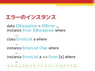 エラーのインスタンス
data IOException = IOError ...
instance Error IOException where
...
class ErrorList a where
...
instance ErrorL...
