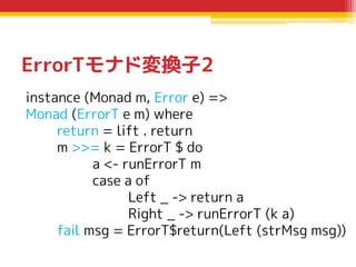ErrorTモナド変換子2
instance (Monad m, Error e) =>
Monad (ErrorT e m) where
return = lift . return
m >>= k = ErrorT $ do
a <- ru...