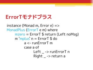 ErrorTモナドプラス
instance (Monad m, Error e) =>
MonadPlus (ErrorT e m) where
mzero = ErrorT $ return (Left noMsg)
m `mplus` n ...