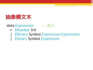 抽象構文木
data Expression
-- 数式
= ENumber Int
| EBinary Symbol Expression Expression
| EUnary Symbol Expression

 