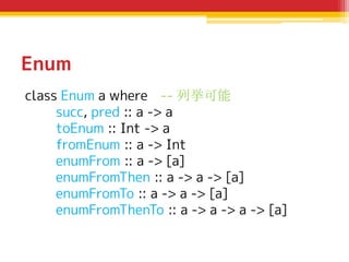 Enum
class Enum a where -- 列挙可能
succ, pred :: a -> a
toEnum :: Int -> a
fromEnum :: a -> Int
enumFrom :: a -> [a]
enumFrom...