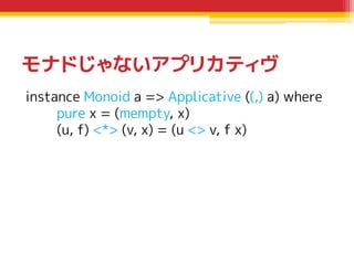 モナドじゃないアプリカティヴ
instance Monoid a => Applicative ((,) a) where
pure x = (mempty, x)
(u, f) <*> (v, x) = (u <> v, f x)

 