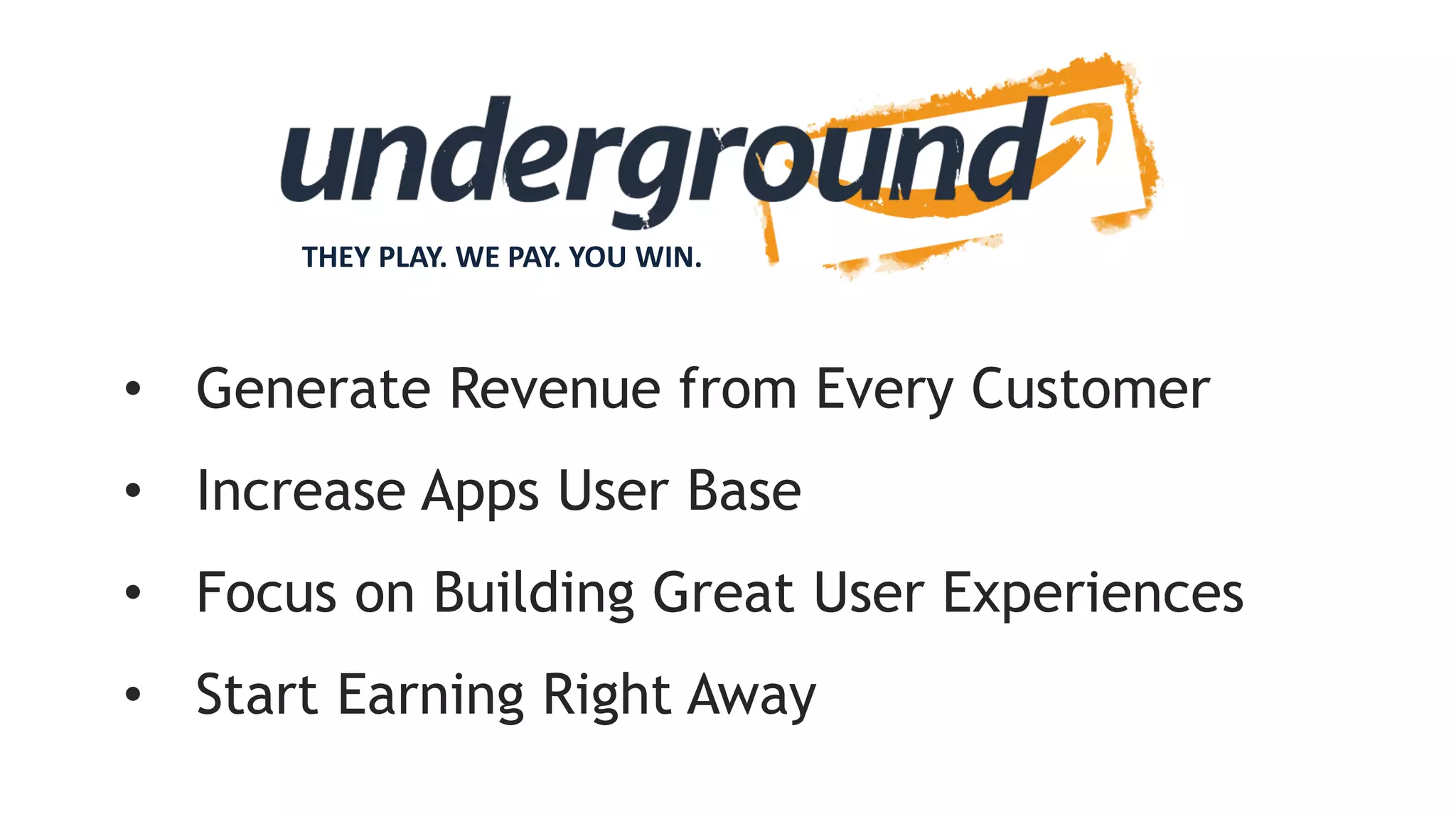 • Generate Revenue from Every Customer
• Increase Apps User Base
• Focus on Building Great User Experiences
• Start Earning Right Away
THEY PLAY. WE PAY. YOU WIN.
 
