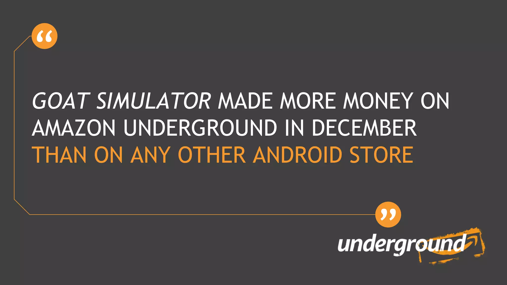 GOAT SIMULATOR MADE MORE MONEY ON
AMAZON UNDERGROUND IN DECEMBER
THAN ON ANY OTHER ANDROID STORE
 