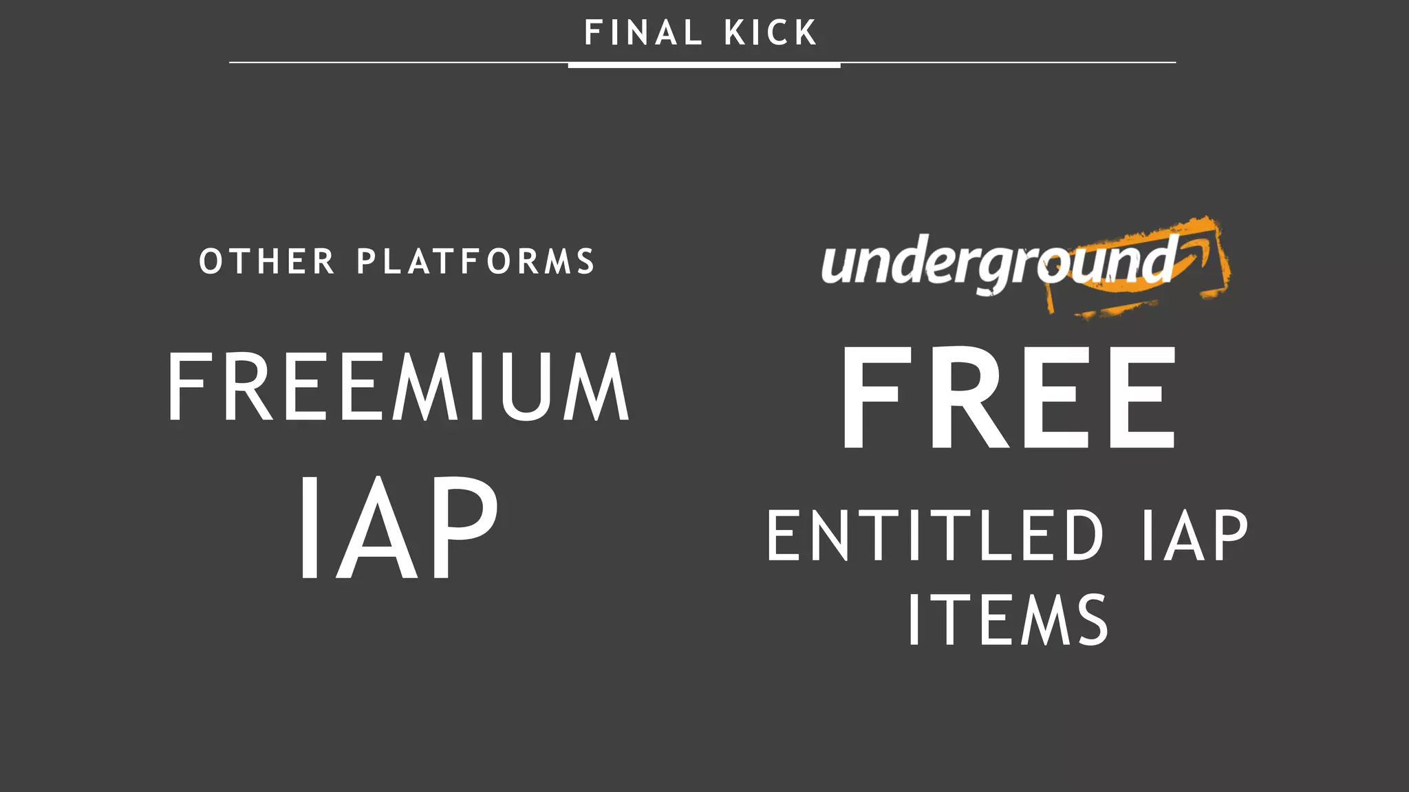 F I N A L K I C K
O T H E R P L AT F O R M S
FREEMIUM
IAP
FREE
ENTITLED IAP
ITEMS
 