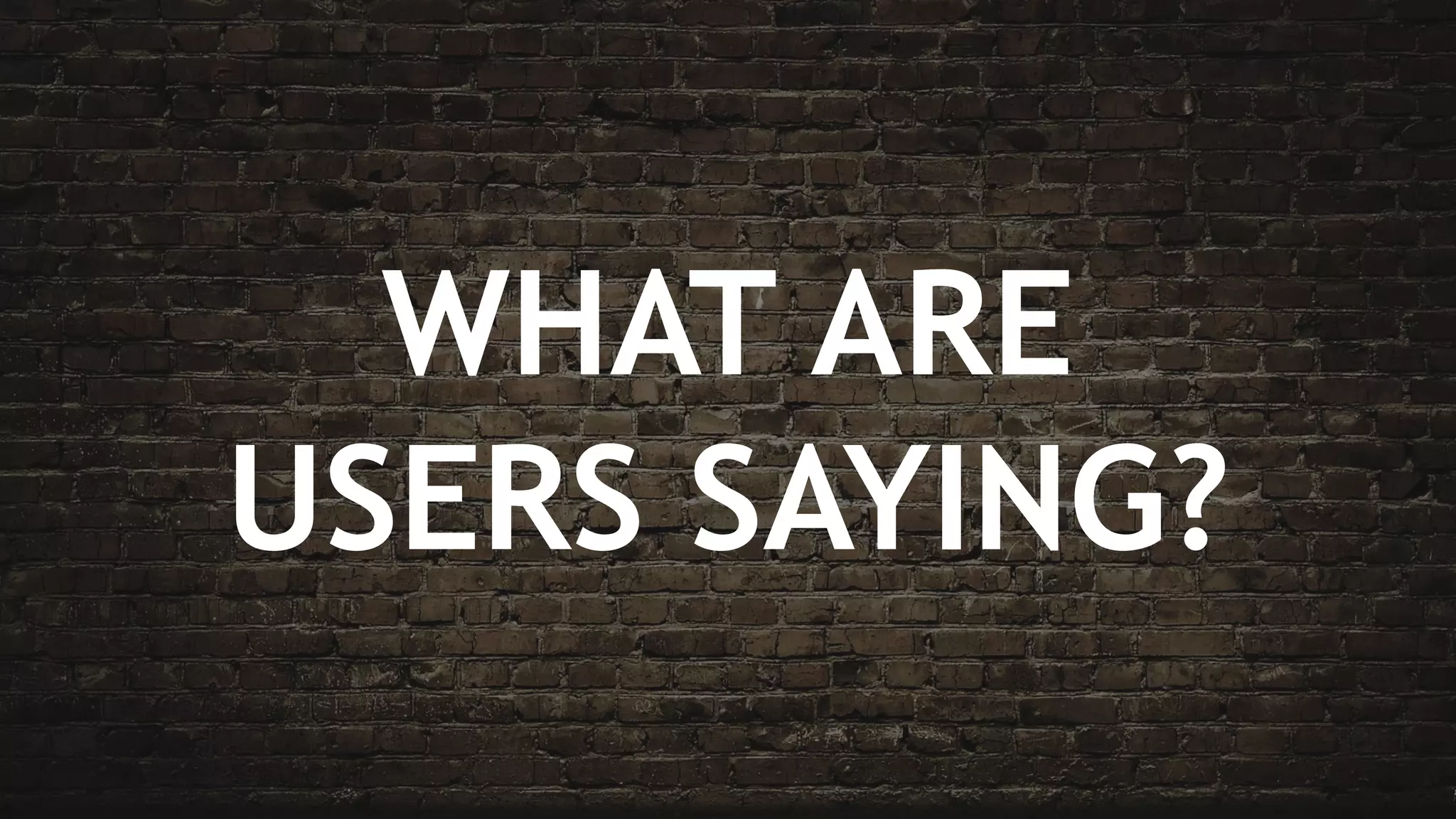 WHAT ARE
USERS SAYING?
 