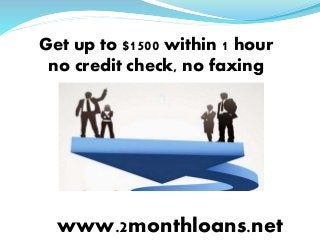 Get up to $1500 within 1 hour
no credit check, no faxing
www.2monthloans.net
 