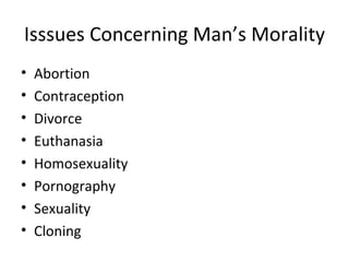 Isssues Concerning Man’s Morality
•   Abortion
•   Contraception
•   Divorce
•   Euthanasia
•   Homosexuality
•   Pornography
•   Sexuality
•   Cloning
 