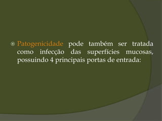  Patogenicidade pode também ser tratada
como infecção das superfícies mucosas,
possuindo 4 principais portas de entrada:
 