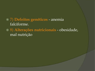  7) Defeitos genéticos - anemia
falciforme.
 8) Alterações nutricionais - obesidade,
mal nutrição
 