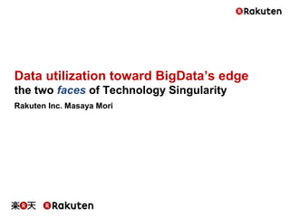 Data utilization toward BigData’s edge
the two faces of Technology Singularity
Rakuten Inc. Masaya Mori
 