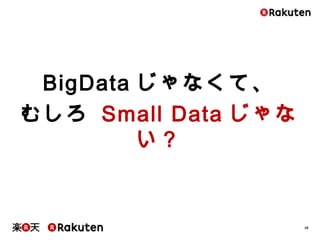 18
BigDataじゃなくて、
むしろ Small Dataじゃない？
 