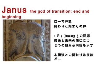ローマ神話
終わりと始まりの神
1月（January）の語源
過去と未来の間に立つ
２つの顔から明暗も示す
本講演との関わりは後ほど...
Janus the god of transition: end and beginning
 