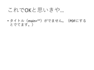 これでOKと思いきや…
• タイトル（main=“”）がでません。（PDFにする
とでてます。）
 