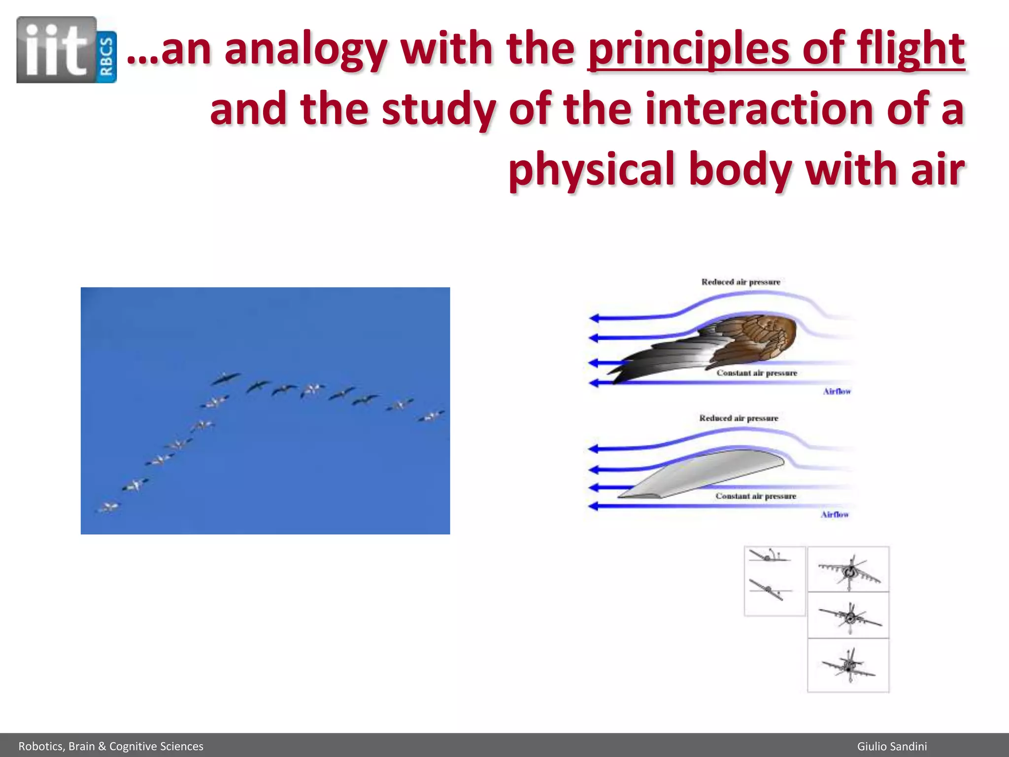 …an analogy with the principles of flight
and the study of the interaction of a
physical body with air

Robotics, Brain & Cognitive Sciences

Giulio Sandini

 