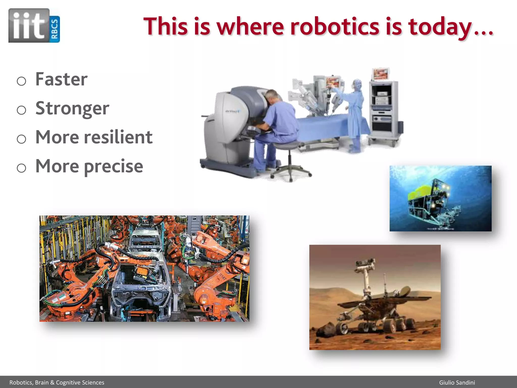 This is where robotics is today…
o
o
o
o

Faster
Stronger
More resilient
More precise

Robotics, Brain & Cognitive Sciences

Giulio Sandini

 