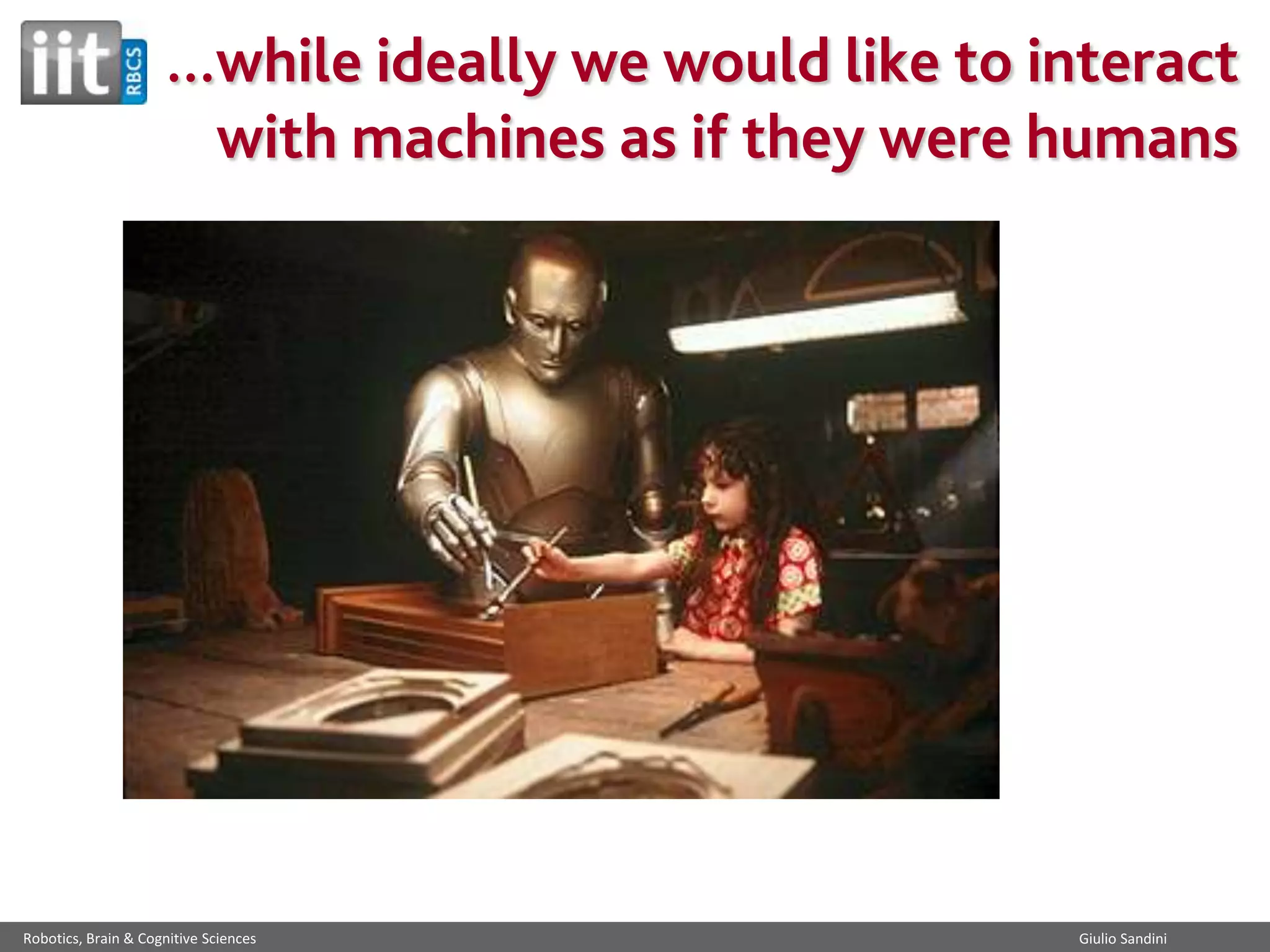 ...while ideally we would like to interact
with machines as if they were humans

Robotics, Brain & Cognitive Sciences

Giulio Sandini

 
