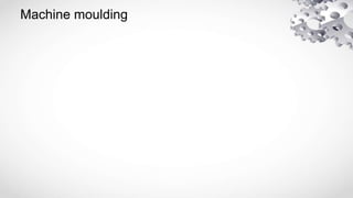 Machine moulding
 