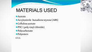 MATERIALS USED
⚫Acetate
⚫Acrylonitrile butadienestyrene (ABS)
⚫Celluloseacetate
⚫PVC ( polyvinyl chloride)
⚫Polycarbonate
⚫Polyesters
e.t.c.
 