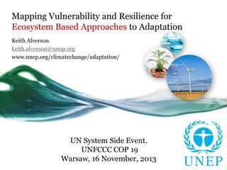 Mapping Vulnerability and Resilience for
Ecosystem Based Approaches to Adaptation
Keith Alverson
keith.alverson@unep.org
www.unep.org/climatechange/adaptation/

UN System Side Event.
UNFCCC COP 19
Warsaw, 16 November, 2013

 