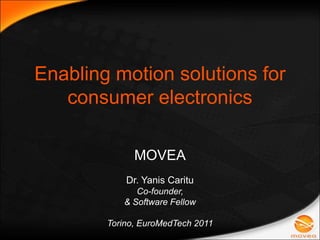 Enabling motion solutions for consumer electronics MOVEA Dr. Yanis Caritu Co-founder,  & Software Fellow Torino, EuroMedTech 2011 