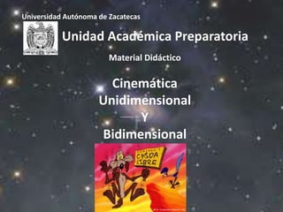 Universidad Autónoma de Zacatecas
Unidad Académica Preparatoria
Material Didáctico
Cinemática
Unidimensional
Y
Bidimensional
 