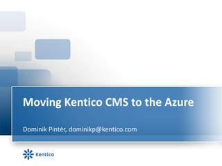 Moving Kentico CMS to the Azure Dominik Pintér, dominikp@kentico.com 