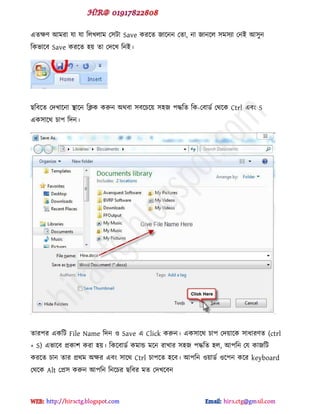 বেক্ষ্ আভযা মা মা টরখরাভ প঳টা Save কযক্ে জাক্নন পো, না জানক্র ঳ভ঳যা পনই আ঳ুন
টকবাক্ফ Save কযক্ে ঴য় ো পেক্খ টনই।
ছটফক্ে পেখাক্না স্থাক্ন টিক করুন অর্ফা ঳ফক্চক্য় ঳঴জ ঩দ্ধটে টক-পফার্ড পর্ক্ক Ctrl বফ S
বক঳াক্র্ চা঩ টেন।
োয঩য বকটট File Name টেন ও Save ব Click করুন। বক঳াক্র্ চা঩ পেয়াক্ক ঳াধায্ে (ctrl
+ S) ববাক্ফ প্রকা঱ কযা ঴য়। টকক্ফার্ড কভান্ড ভক্ন যাখায ঳঴জ ঩দ্ধটে ঴র, আ঩টন পম কাজটট
কযক্ে চান োয প্রর্ভ অক্ষয বফ ঳াক্র্ Ctrl চা঩ক্ে ঴ক্ফ। আ঩টন ওয়ার্ড ওক্঩ন কক্য keyboard
পর্ক্ক Alt পপ্র঳ করুন আ঩টন টনক্চয ছটফয ভে পেখক্ফন
hiractg.blogspot.com
 
