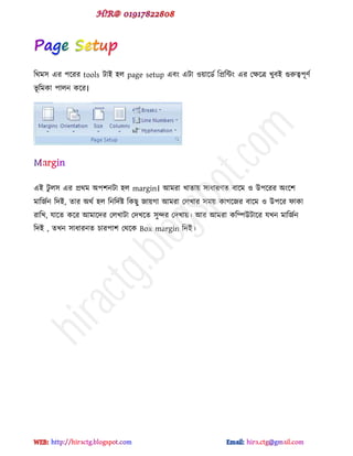 টর্ভ঳ বয ঩ক্যয tools টাই ঴র page setup বফ বটা ওয়াক্র্ড টপ্রটন্ট বয পক্ষক্ত্র খুফই গুরুত্ব঩ূ্ড
বূ টভকা ঩ারন কক্য।
বই টু র঳ বয প্রর্ভ অ঩঱নটা ঴র margin। আভযা খাোয় ঳াধায্ে ফাক্ভ ও উ঩ক্যয অ ক্঱
ভাটজডন টেই, োয অর্ড ঴র টনটেডষ্ট টকছু জায়গা আভযা পরখায ঳ভয় কাগক্জয ফাক্ভ ও উ঩ক্য পাকা
যাটখ, মাক্ে কক্য আভাক্েয পরখাটা পেখক্ে ঳ুন্দয পেখায়। আয আভযা কটিউটাক্য মখন ভাটজডন
টেই , েখন ঳াধাযনে চায঩া঱ পর্ক্ক Box margin টেই।
hiractg.blogspot.com
 