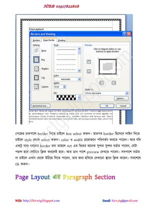 প঩ক্জয চায঩াক্঱ border টেক্ে চাইক্র Box select করুন। োয঩য border ট঴ক্঳ক্ফ রাইন টেক্ে
চাইক্র style পর্ক্ক select করুন। color ও width প্রক্য়াজক্ন ঩টযফেডন কযক্ে ঩াক্যন। আয মটে
বকটু অনয ধযক্নয border চান ো঴ক্র Art বয টবেয অক্নক ঳ুন্দয ঳ুন্দয ফর্ডায ঩াক্ফন, পমটা
঩ছন্দ ঴ক্ফ প঳টাক্ে টিক কযক্রই ঴ক্ফ। আয র্ান ঩াক্঱ preview পেখক্ে ঩াক্ফন। ঳ফ঩াক্঱ ফর্ডায
না চাইক্র বখান পর্ক্ক উটিক্য় টেক্ে ঩াক্যন, োয জনয ছটফক্ে পেখাক্না স্থাক্ন টিক কক্যন। ঳ফক্঱ক্ল
Ok করুন।
hiractg.blogspot.com
 
