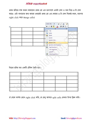 প্রর্ভ ছটফক্ে রক্ষ করুন আভাক্েয প্রর্ভ পযা বয র্ান঩াক্঱ বকটা প঳র ও োয টনক্চ ৩ টা প঳র
আক্ছ। বটা ফানাক্নায জনয আভযা প্রর্ক্ভই প্রর্ভ পযা বয প঱ক্লয ৩ টা প঳র ট঳ক্রক্ট কযফ, োয঩য
right click কক্য Merge cells।
টনক্চয ছটফয ভে বকটট পটটফর দেটয ঴ক্ফ।
ঐ প঳ক্র কা঳ডয পযক্খ right click কটয, পম পভনু আ঳ক্ফ split cells পরখায উ঩য টিক কটয।
hiractg.blogspot.com
 