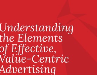 Understanding
the Elements
of Effective,
Value-Centric
Advertising
 