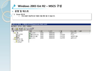 Windows 2003 Ent R2 – MSCS 구성
v 운영 및 테스트
2. Cluster 테스트
Ø 리소스들이 정상적으로 이동된 것을 확인 할 수 있습니다.
 