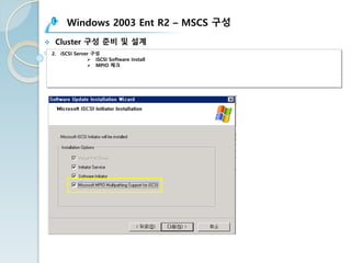 Windows 2003 Ent R2 – MSCS 구성
v Cluster 구성 준비 및 설계
2. iSCSI Server 구성
Ø iSCSI Software Install
Ø MPIO 체크
 