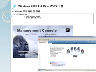 Windows 2003 Ent R2 – MSCS 구성
v Cluster 구성 준비 및 설계
2. iSCSI Server 구성
Ø iSCSI Software Install
Ø 설치가 완료된 StarWind
 