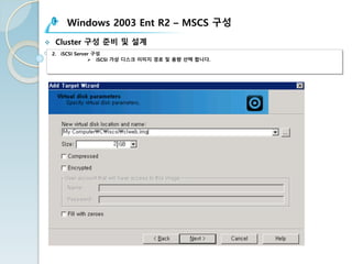 Windows 2003 Ent R2 – MSCS 구성
v Cluster 구성 준비 및 설계
2. iSCSI Server 구성
Ø iSCSI 가상 디스크 이미지 경로 및 용량 선택 합니다.
 