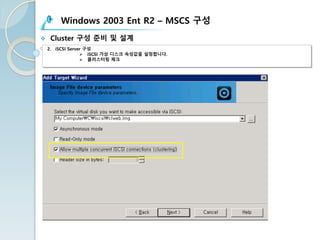 Windows 2003 Ent R2 – MSCS 구성
v Cluster 구성 준비 및 설계
2. iSCSI Server 구성
Ø iSCSI 가상 디스크 속성값을 설정합니다.
Ø 클러스터링 체크
 