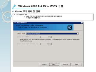Windows 2003 Ent R2 – MSCS 구성
v Cluster 구성 준비 및 설계
2. iSCSI Server 구성
Ø iSCSI 가상 디스크 이미지의 캐쉬 파라맨터 값을 결정합니다.
Ø 기본값으로 진행합니다.
 