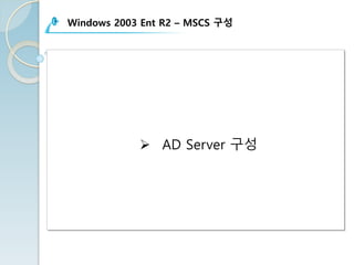 Windows 2003 Ent R2 – MSCS 구성
Ø AD Server 구성
 