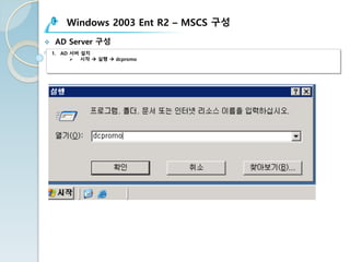 Windows 2003 Ent R2 – MSCS 구성
v AD Server 구성
1. AD 서버 설치
Ø 시작 à 실행 à dcpromo
 