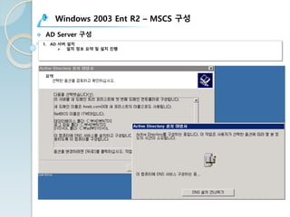 Windows 2003 Ent R2 – MSCS 구성
v AD Server 구성
1. AD 서버 설치
Ø 설치 정보 요약 및 설치 진행
 