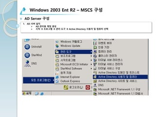Windows 2003 Ent R2 – MSCS 구성
v AD Server 구성
1. AD 서버 설치
Ø AD 관리용 계정 생성
Ø 시작 à 프로그램 à 관리 도구 à Active Directory 사용자 및 컴퓨터 선택
 