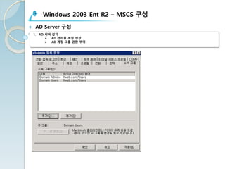 Windows 2003 Ent R2 – MSCS 구성
v AD Server 구성
1. AD 서버 설치
Ø AD 관리용 계정 생성
Ø AD 계정 그룹 권한 부여
 