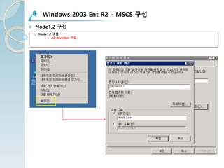 Windows 2003 Ent R2 – MSCS 구성
v Node1,2 구성
1. Node1,2 구성
Ø AD Member 가입
 