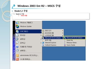 Windows 2003 Ent R2 – MSCS 구성
v Node1,2 구성
1. Node1,2 구성
Ø iSCSI 연결
 