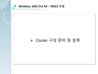 Windows 2003 Ent R2 – MSCS 구성
Ø Cluster 구성 준비 및 설계
 